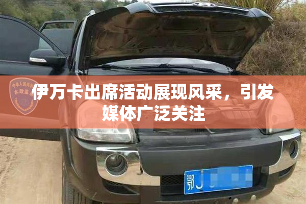 伊万卡出席活动展现风采，引发媒体广泛关注