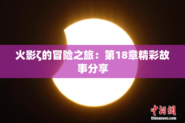 火影ζ的冒险之旅：第18章精彩故事分享