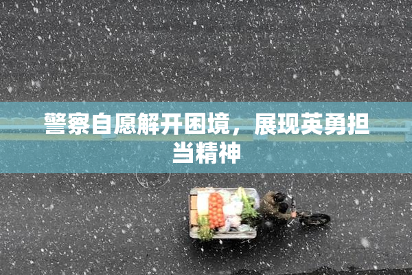 警察自愿解开困境，展现英勇担当精神