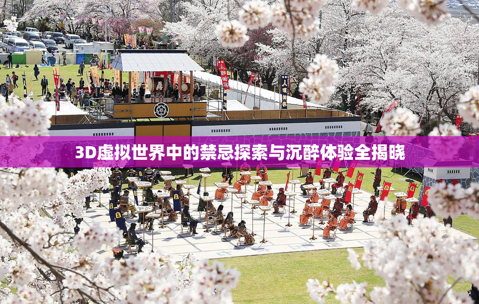 3D虚拟世界中的禁忌探索与沉醉体验全揭晓