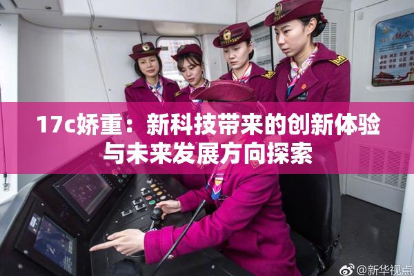 17c娇重：新科技带来的创新体验与未来发展方向探索