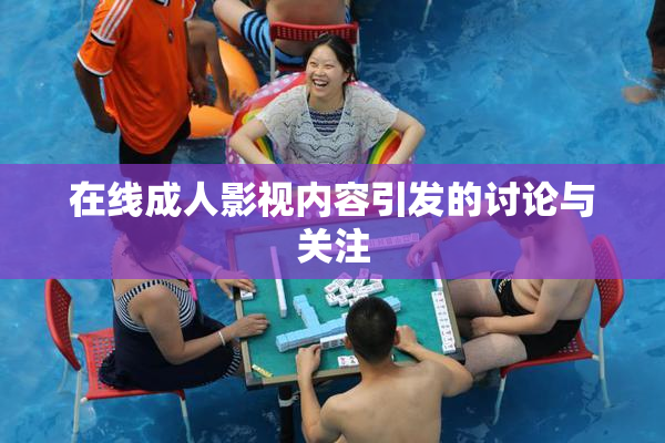 在线成人影视内容引发的讨论与关注