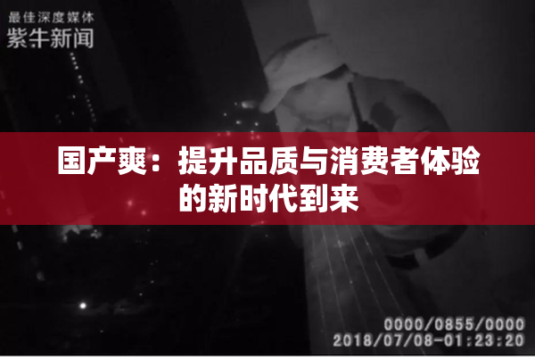 国产爽：提升品质与消费者体验的新时代到来