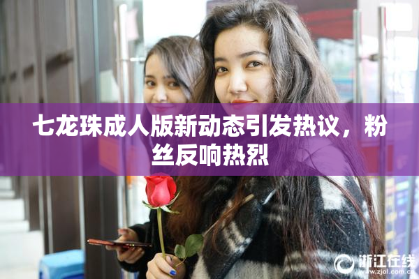 七龙珠成人版新动态引发热议，粉丝反响热烈