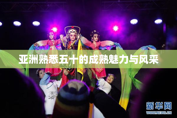 亚洲熟悉五十的成熟魅力与风采