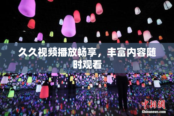久久视频播放畅享，丰富内容随时观看