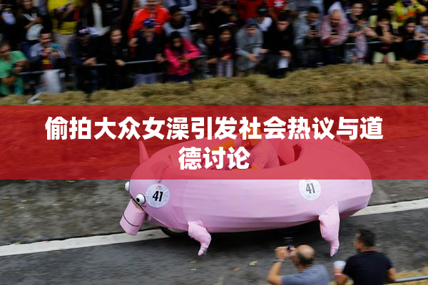 偷拍大众女澡引发社会热议与道德讨论