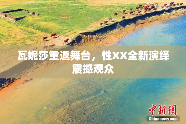瓦妮莎重返舞台，性XX全新演绎震撼观众