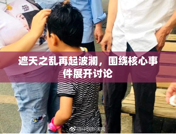 遮天之乱再起波澜，围绕核心事件展开讨论