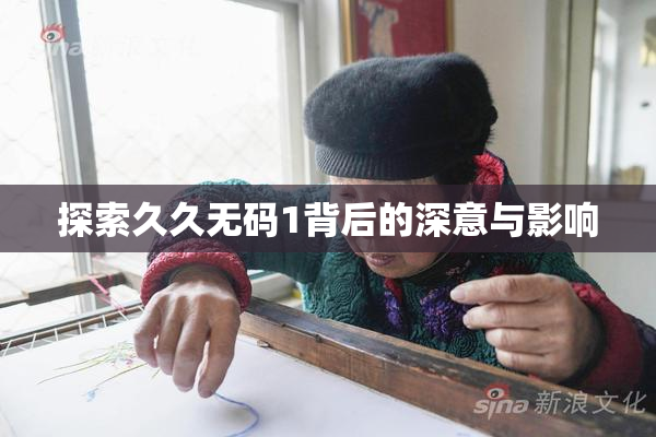 探索久久无码1背后的深意与影响