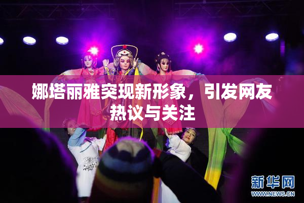 娜塔丽雅突现新形象，引发网友热议与关注