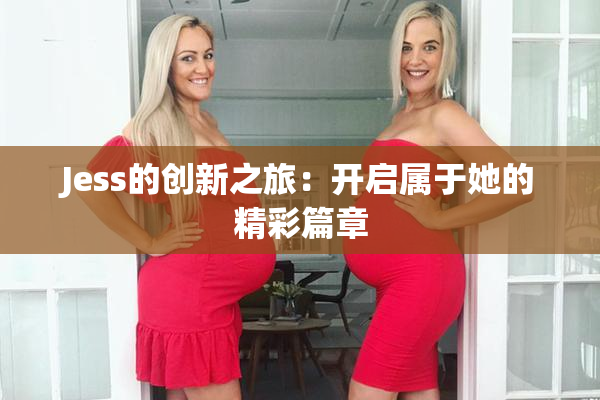 Jess的创新之旅：开启属于她的精彩篇章