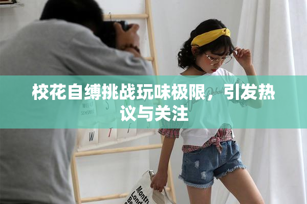 校花自缚挑战玩味极限，引发热议与关注