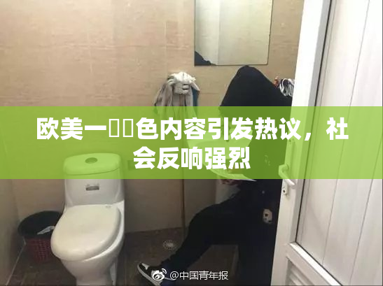 欧美一級黃色内容引发热议，社会反响强烈