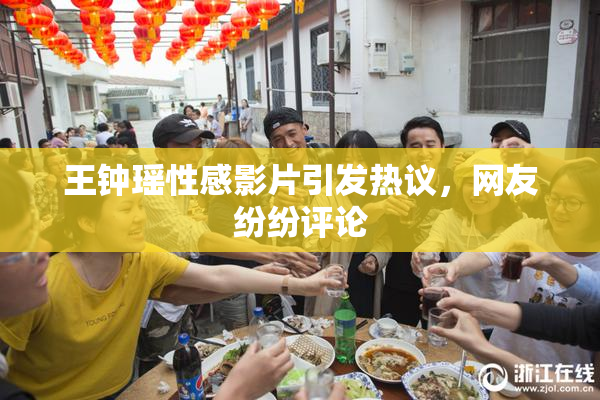 王钟瑶性感影片引发热议，网友纷纷评论