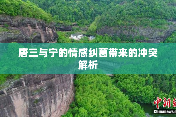 唐三与宁的情感纠葛带来的冲突解析
