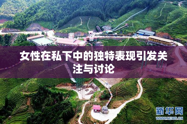女性在私下中的独特表现引发关注与讨论