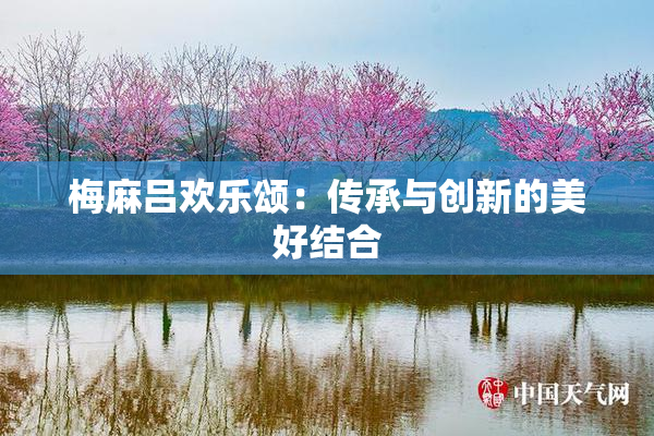 梅麻吕欢乐颂：传承与创新的美好结合