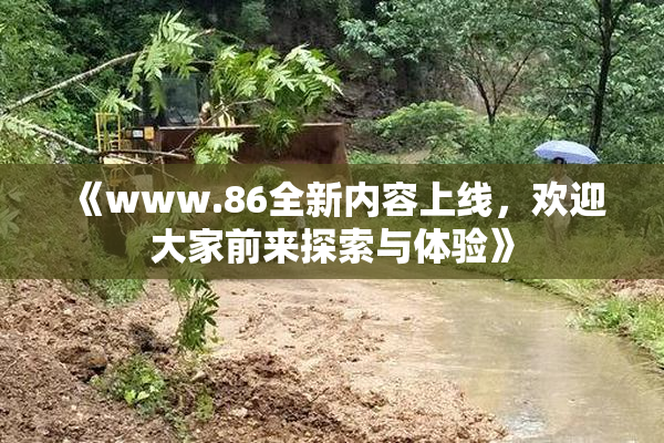 《www.86全新内容上线，欢迎大家前来探索与体验》