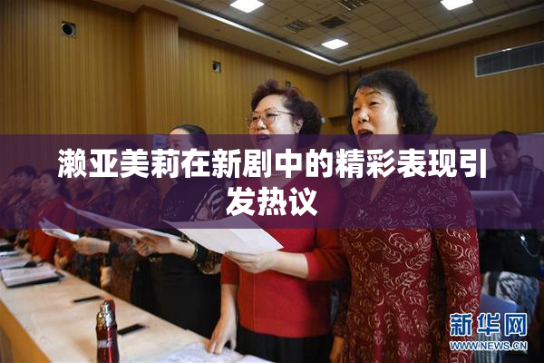 濑亚美莉在新剧中的精彩表现引发热议