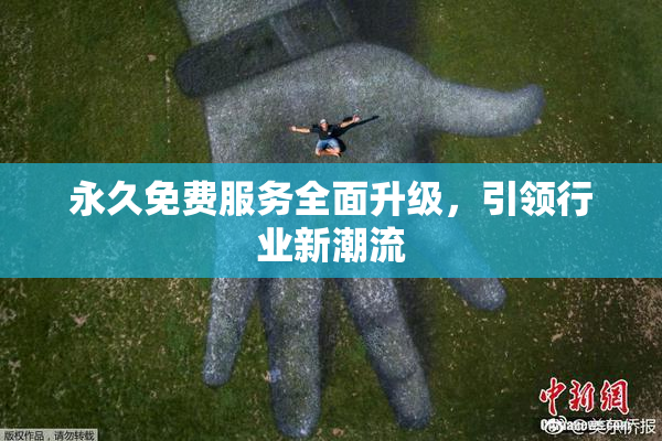 永久免费服务全面升级，引领行业新潮流
