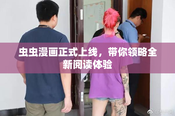 虫虫漫画正式上线，带你领略全新阅读体验