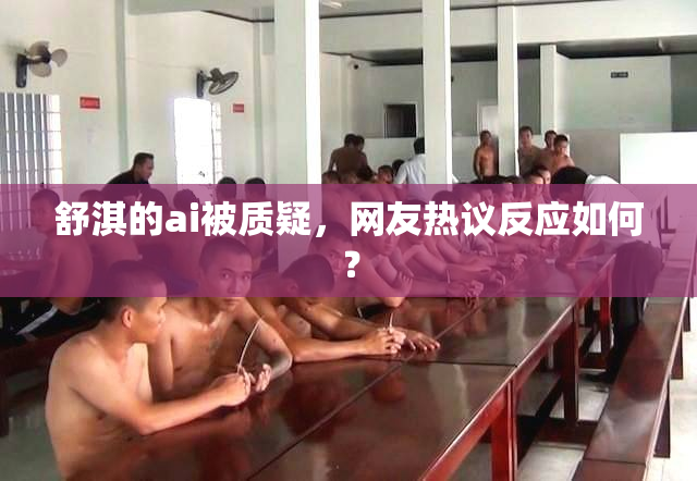 舒淇的ai被质疑，网友热议反应如何？