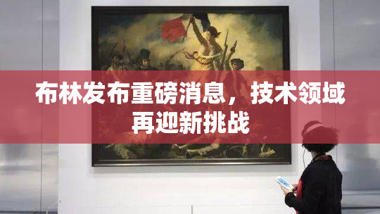 布林发布重磅消息，技术领域再迎新挑战