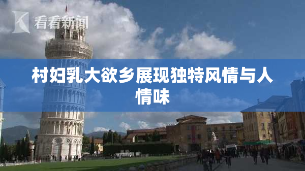 村妇乳大欲乡展现独特风情与人情味