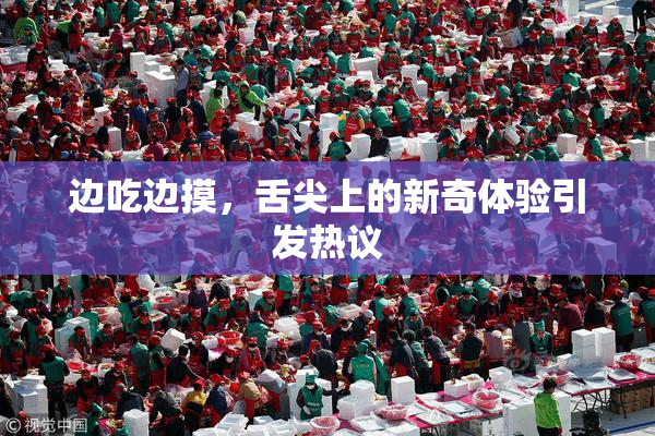 边吃边摸，舌尖上的新奇体验引发热议