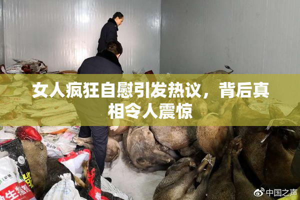 女人疯狂自慰引发热议，背后真相令人震惊