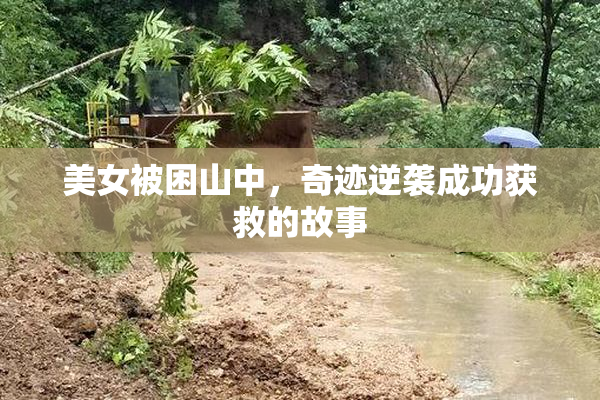 美女被困山中，奇迹逆袭成功获救的故事