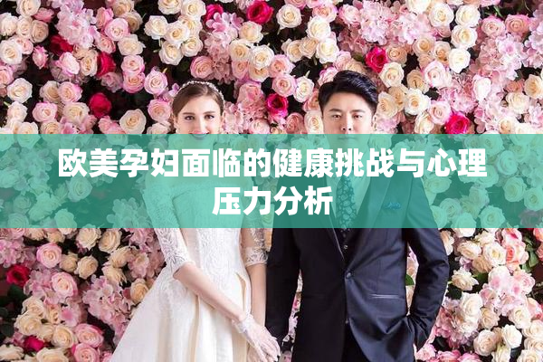 欧美孕妇面临的健康挑战与心理压力分析
