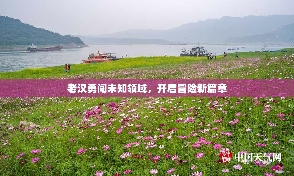 老汉勇闯未知领域，开启冒险新篇章