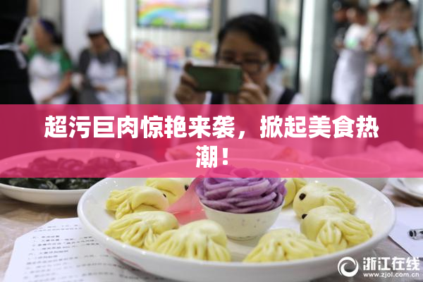 超污巨肉惊艳来袭，掀起美食热潮！