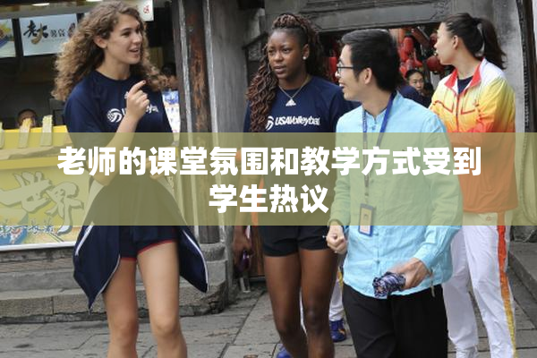 老师的课堂氛围和教学方式受到学生热议