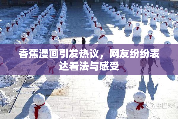 香蕉漫画引发热议，网友纷纷表达看法与感受