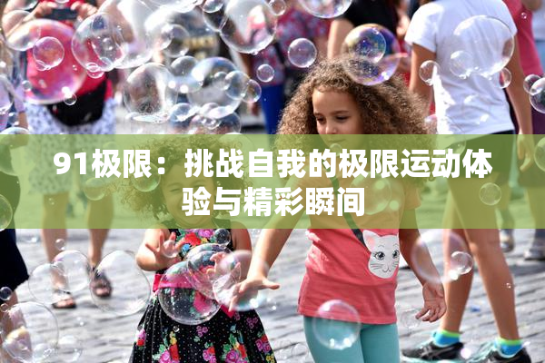 91极限：挑战自我的极限运动体验与精彩瞬间