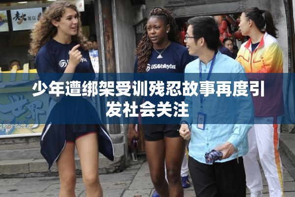 少年遭绑架受训残忍故事再度引发社会关注