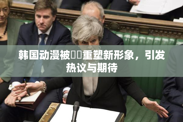 韩国动漫被❌‌重塑新形象，引发热议与期待