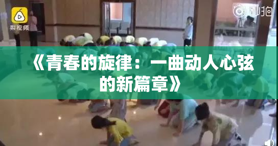 《青春的旋律：一曲动人心弦的新篇章》