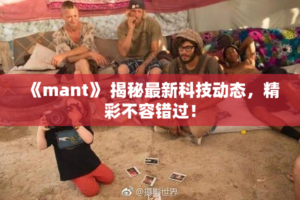 《mant》 揭秘最新科技动态，精彩不容错过！