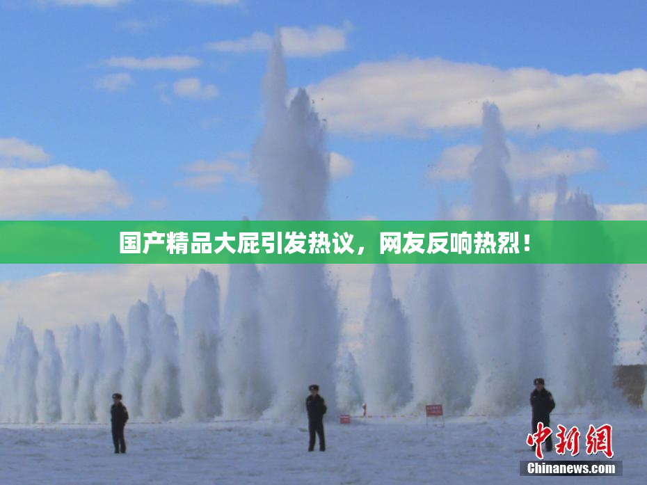 国产精品大屁引发热议，网友反响热烈！