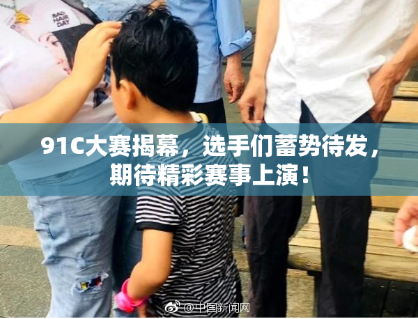 91C大赛揭幕，选手们蓄势待发，期待精彩赛事上演！