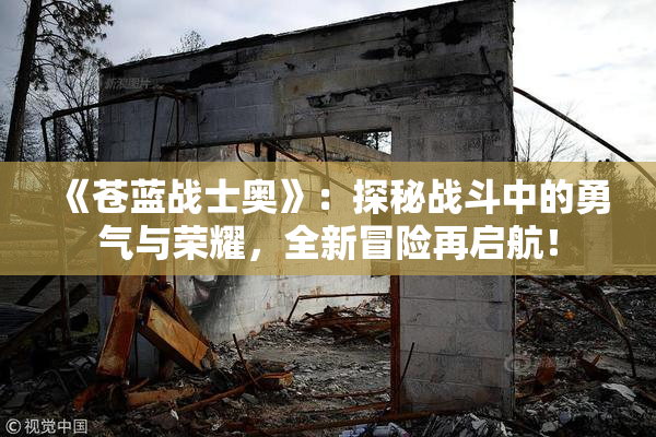 《苍蓝战士奥》：探秘战斗中的勇气与荣耀，全新冒险再启航！