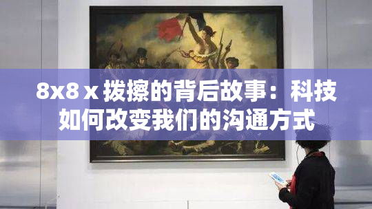 8x8ⅹ拨擦的背后故事：科技如何改变我们的沟通方式