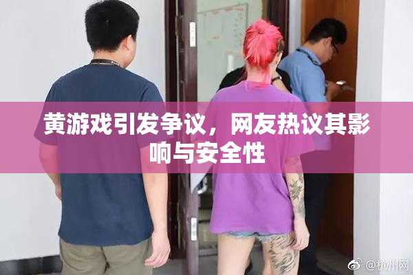 黄游戏引发争议，网友热议其影响与安全性