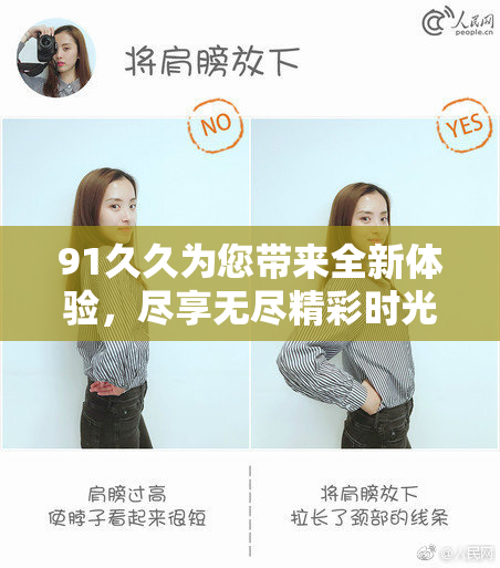 91久久为您带来全新体验，尽享无尽精彩时光！