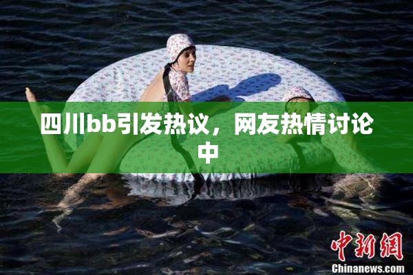 四川bb引发热议，网友热情讨论中
