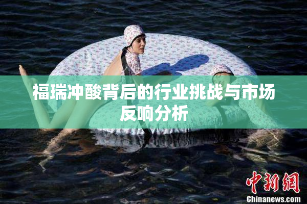 福瑞冲酸背后的行业挑战与市场反响分析